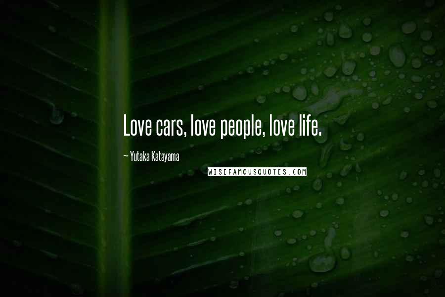 Yutaka Katayama Quotes: Love cars, love people, love life.