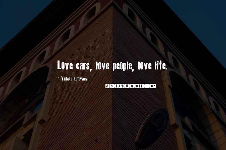 Yutaka Katayama Quotes: Love cars, love people, love life.