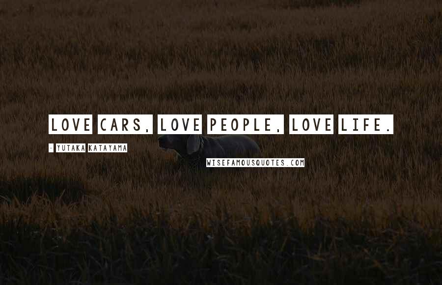 Yutaka Katayama Quotes: Love cars, love people, love life.