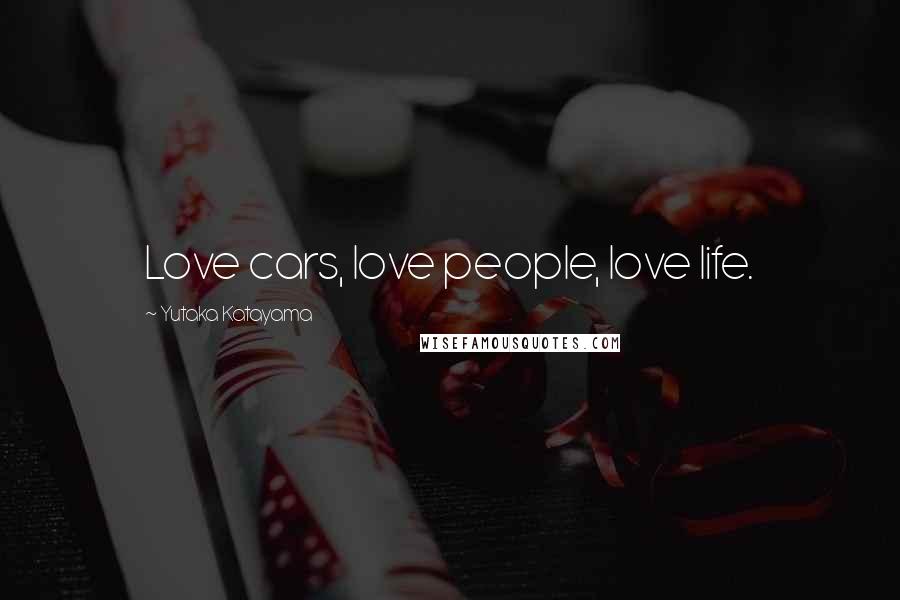 Yutaka Katayama Quotes: Love cars, love people, love life.