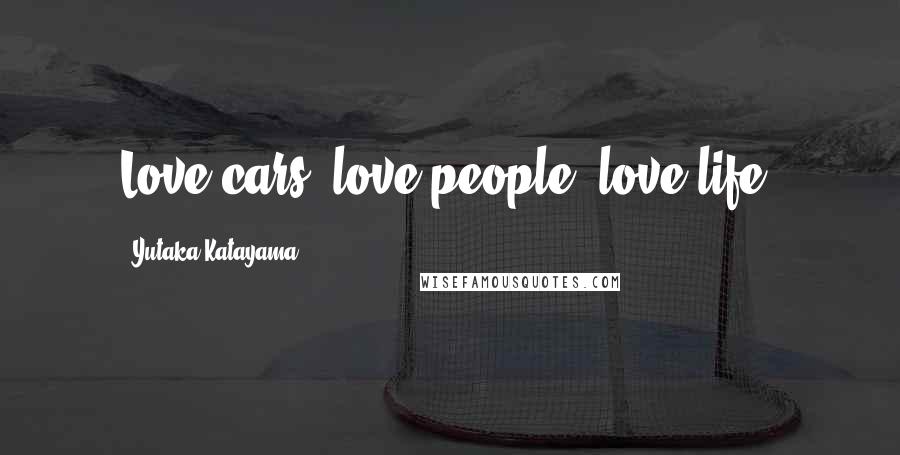 Yutaka Katayama Quotes: Love cars, love people, love life.