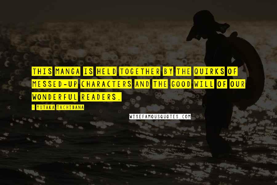 Yutaka Tachibana Quotes: This manga is held together by the quirks of messed-up characters and the good will of our wonderful readers.