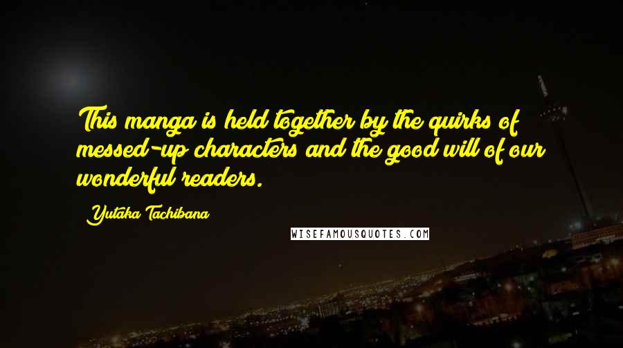 Yutaka Tachibana Quotes: This manga is held together by the quirks of messed-up characters and the good will of our wonderful readers.