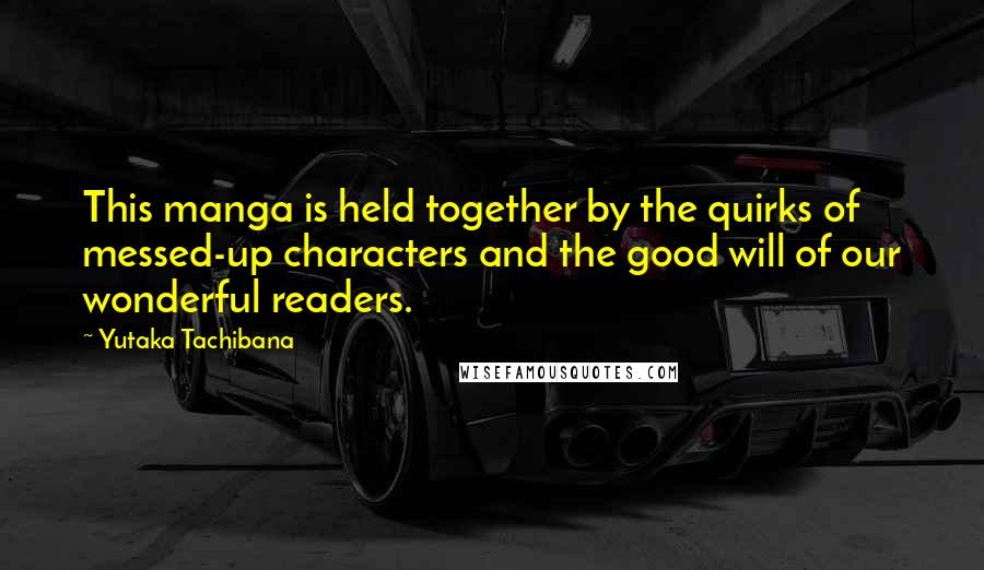 Yutaka Tachibana Quotes: This manga is held together by the quirks of messed-up characters and the good will of our wonderful readers.