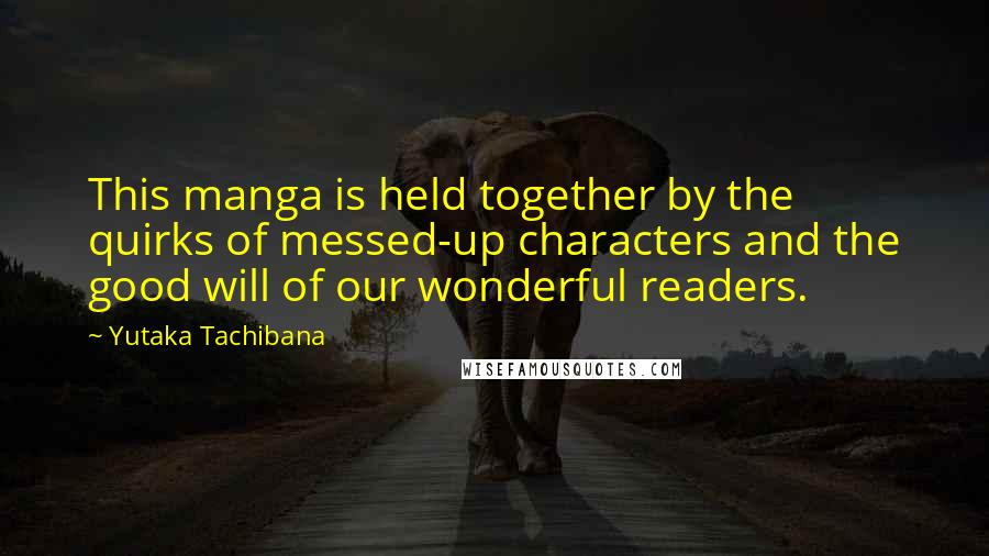 Yutaka Tachibana Quotes: This manga is held together by the quirks of messed-up characters and the good will of our wonderful readers.