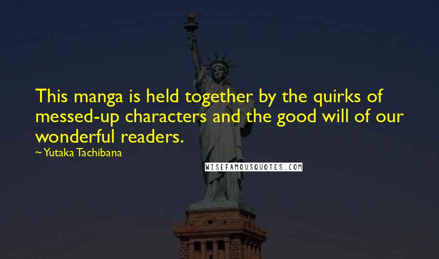 Yutaka Tachibana Quotes: This manga is held together by the quirks of messed-up characters and the good will of our wonderful readers.