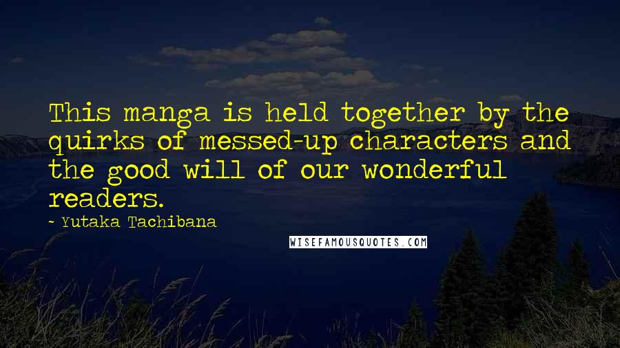 Yutaka Tachibana Quotes: This manga is held together by the quirks of messed-up characters and the good will of our wonderful readers.