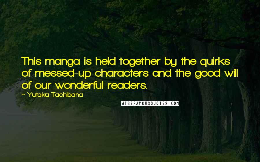 Yutaka Tachibana Quotes: This manga is held together by the quirks of messed-up characters and the good will of our wonderful readers.