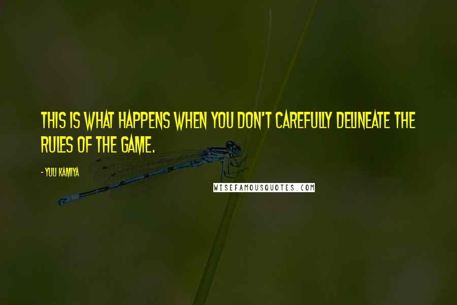 Yuu Kamiya Quotes: This is what happens when you don't carefully delineate the rules of the game.