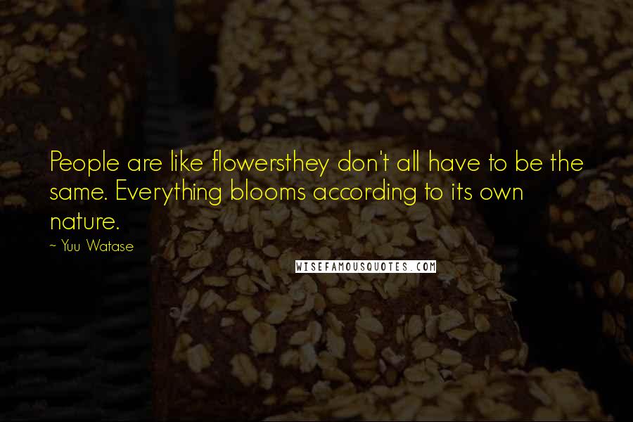 Yuu Watase Quotes: People are like flowersthey don't all have to be the same. Everything blooms according to its own nature.