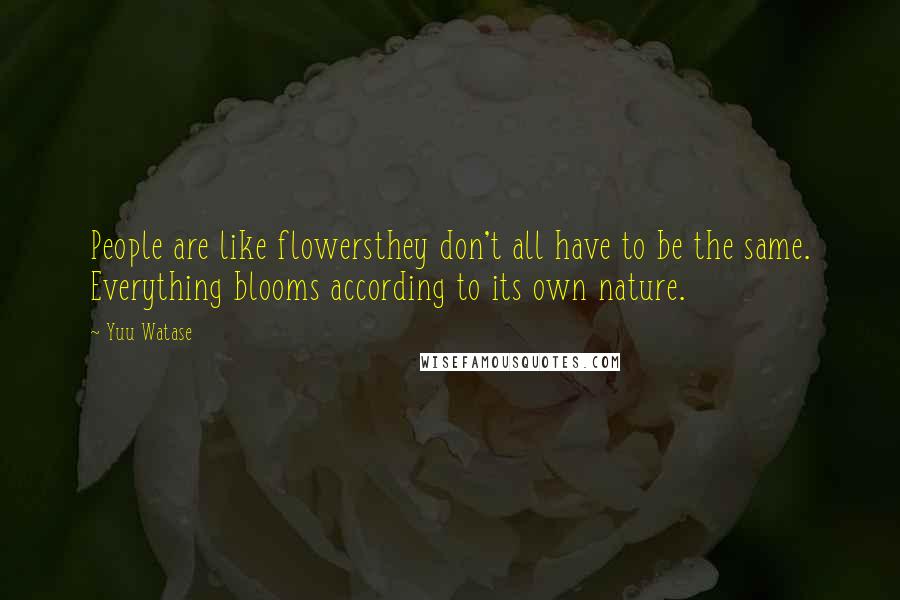 Yuu Watase Quotes: People are like flowersthey don't all have to be the same. Everything blooms according to its own nature.