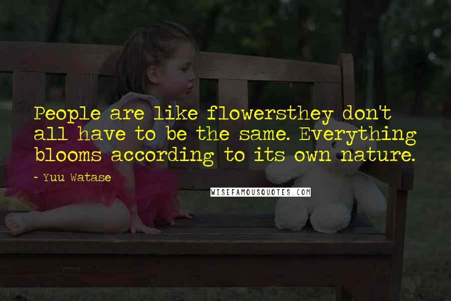 Yuu Watase Quotes: People are like flowersthey don't all have to be the same. Everything blooms according to its own nature.