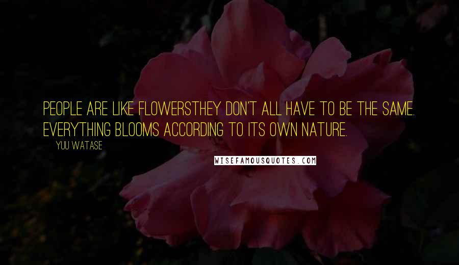 Yuu Watase Quotes: People are like flowersthey don't all have to be the same. Everything blooms according to its own nature.