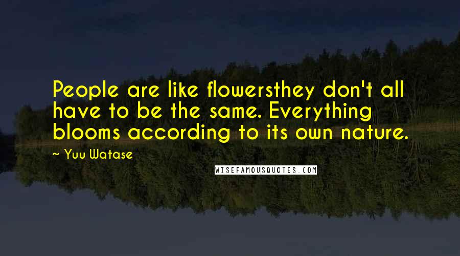Yuu Watase Quotes: People are like flowersthey don't all have to be the same. Everything blooms according to its own nature.
