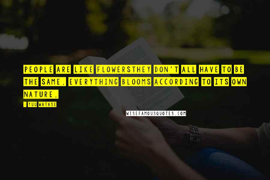 Yuu Watase Quotes: People are like flowersthey don't all have to be the same. Everything blooms according to its own nature.