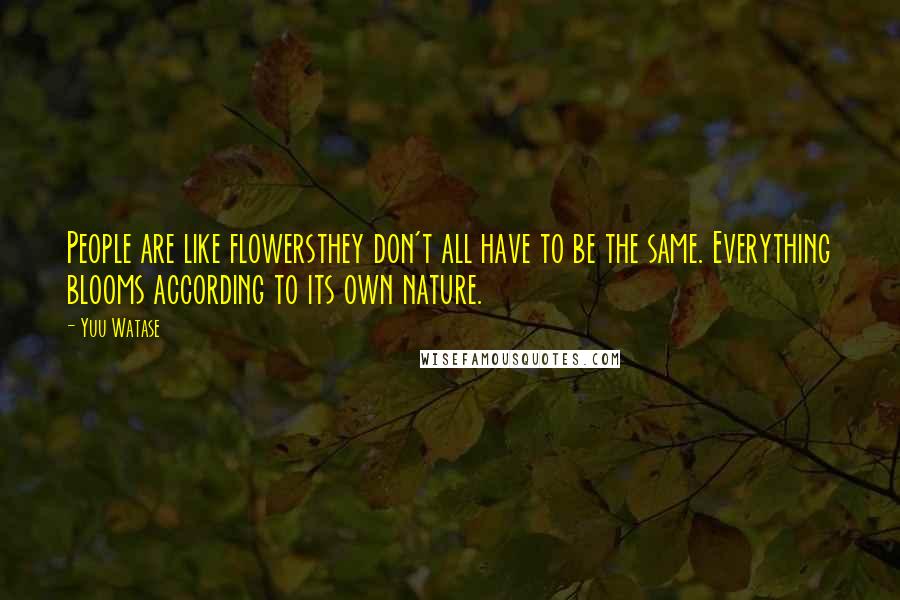 Yuu Watase Quotes: People are like flowersthey don't all have to be the same. Everything blooms according to its own nature.
