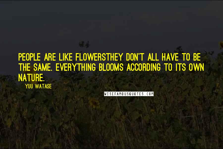 Yuu Watase Quotes: People are like flowersthey don't all have to be the same. Everything blooms according to its own nature.