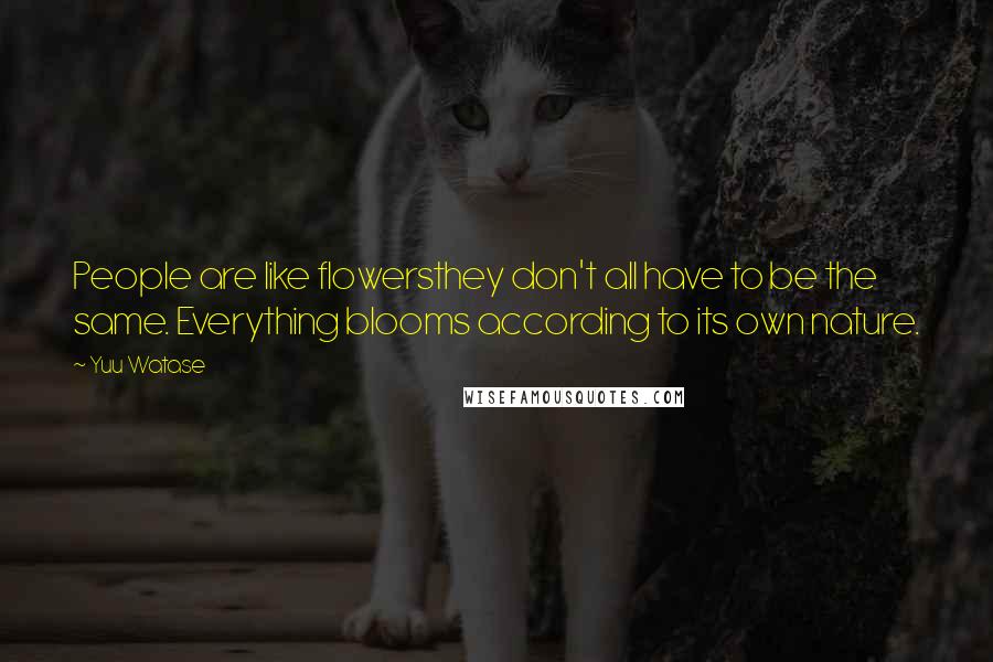 Yuu Watase Quotes: People are like flowersthey don't all have to be the same. Everything blooms according to its own nature.