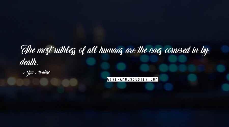 Yuu Watase Quotes: The most ruthless of all humans are the ones cornered in by death.