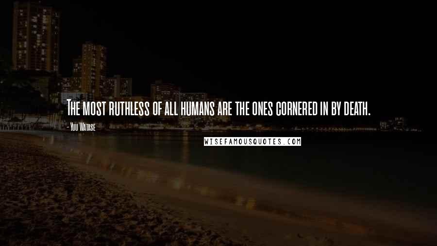 Yuu Watase Quotes: The most ruthless of all humans are the ones cornered in by death.