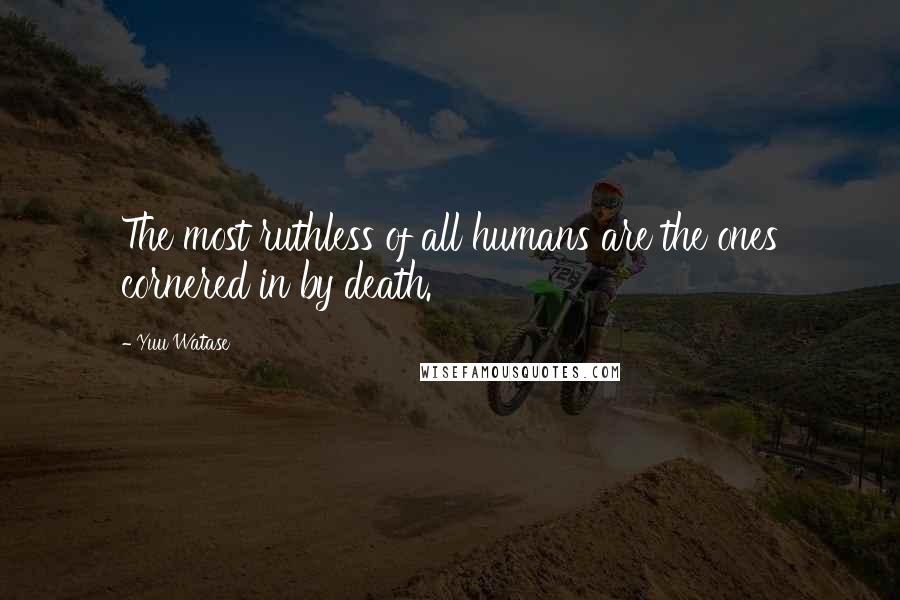 Yuu Watase Quotes: The most ruthless of all humans are the ones cornered in by death.