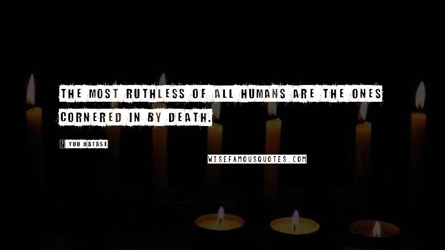 Yuu Watase Quotes: The most ruthless of all humans are the ones cornered in by death.