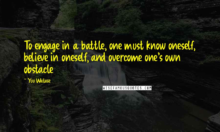 Yuu Watase Quotes: To engage in a battle, one must know oneself, believe in oneself, and overcome one's own obstacle