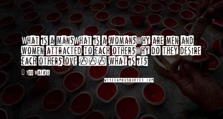 Yuu Watase Quotes: What is a man?What is a woman?Why are men and women attracted to each other?Why do they desire each other?Love ... what is it?