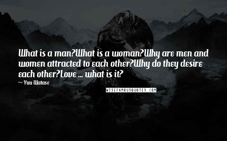 Yuu Watase Quotes: What is a man?What is a woman?Why are men and women attracted to each other?Why do they desire each other?Love ... what is it?