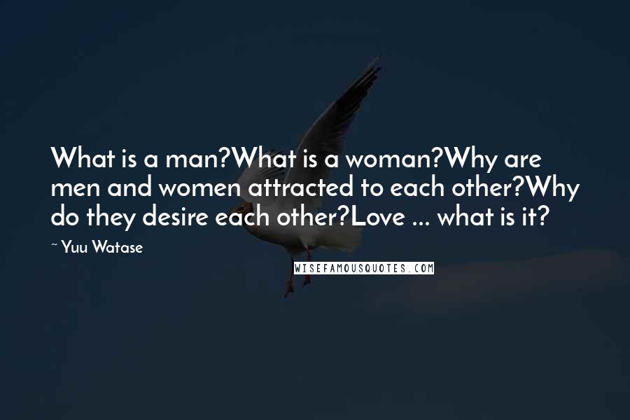 Yuu Watase Quotes: What is a man?What is a woman?Why are men and women attracted to each other?Why do they desire each other?Love ... what is it?