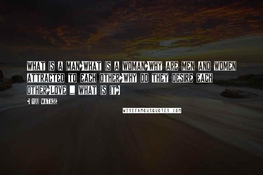 Yuu Watase Quotes: What is a man?What is a woman?Why are men and women attracted to each other?Why do they desire each other?Love ... what is it?