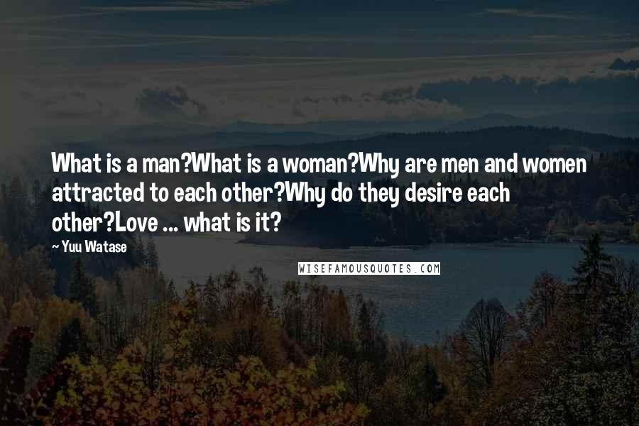 Yuu Watase Quotes: What is a man?What is a woman?Why are men and women attracted to each other?Why do they desire each other?Love ... what is it?