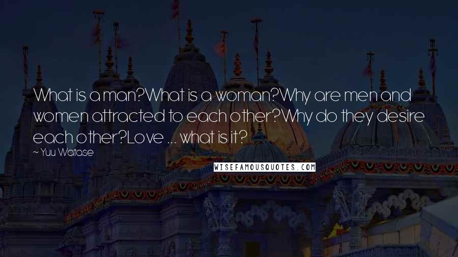 Yuu Watase Quotes: What is a man?What is a woman?Why are men and women attracted to each other?Why do they desire each other?Love ... what is it?