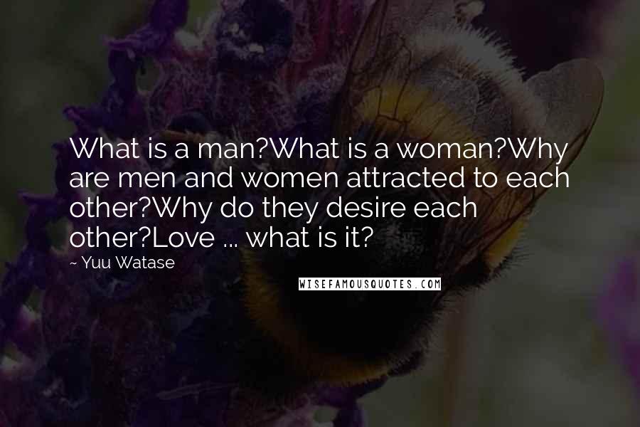Yuu Watase Quotes: What is a man?What is a woman?Why are men and women attracted to each other?Why do they desire each other?Love ... what is it?