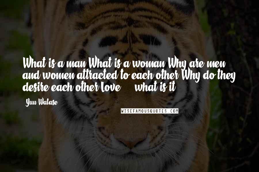 Yuu Watase Quotes: What is a man?What is a woman?Why are men and women attracted to each other?Why do they desire each other?Love ... what is it?