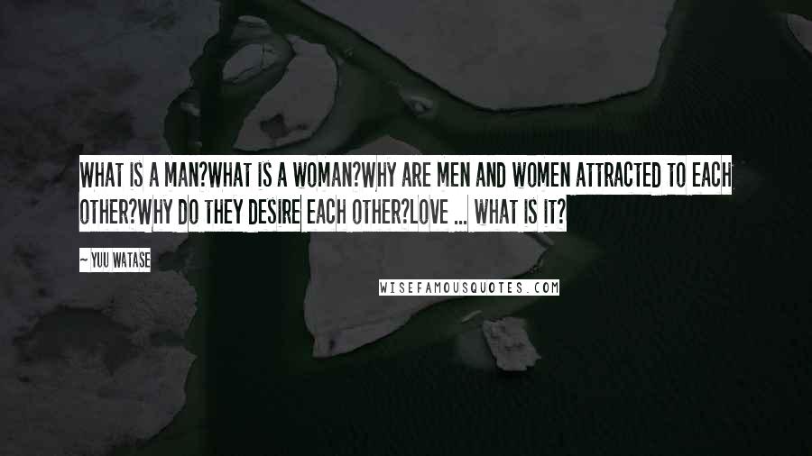 Yuu Watase Quotes: What is a man?What is a woman?Why are men and women attracted to each other?Why do they desire each other?Love ... what is it?