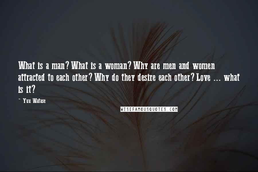 Yuu Watase Quotes: What is a man?What is a woman?Why are men and women attracted to each other?Why do they desire each other?Love ... what is it?