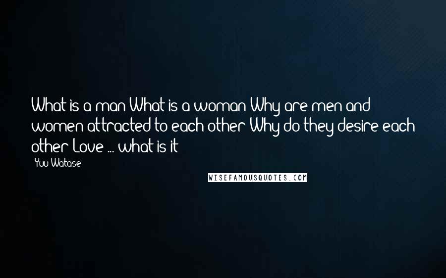 Yuu Watase Quotes: What is a man?What is a woman?Why are men and women attracted to each other?Why do they desire each other?Love ... what is it?