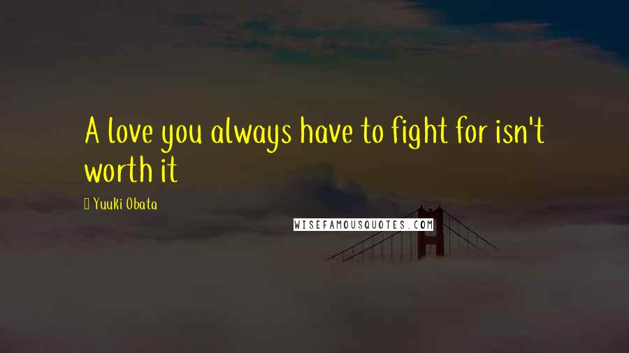 Yuuki Obata Quotes: A love you always have to fight for isn't worth it