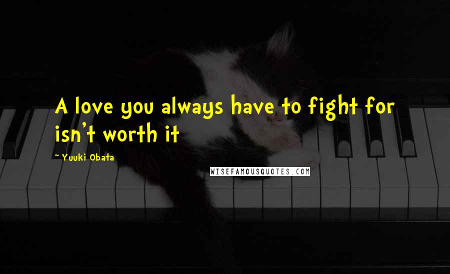 Yuuki Obata Quotes: A love you always have to fight for isn't worth it