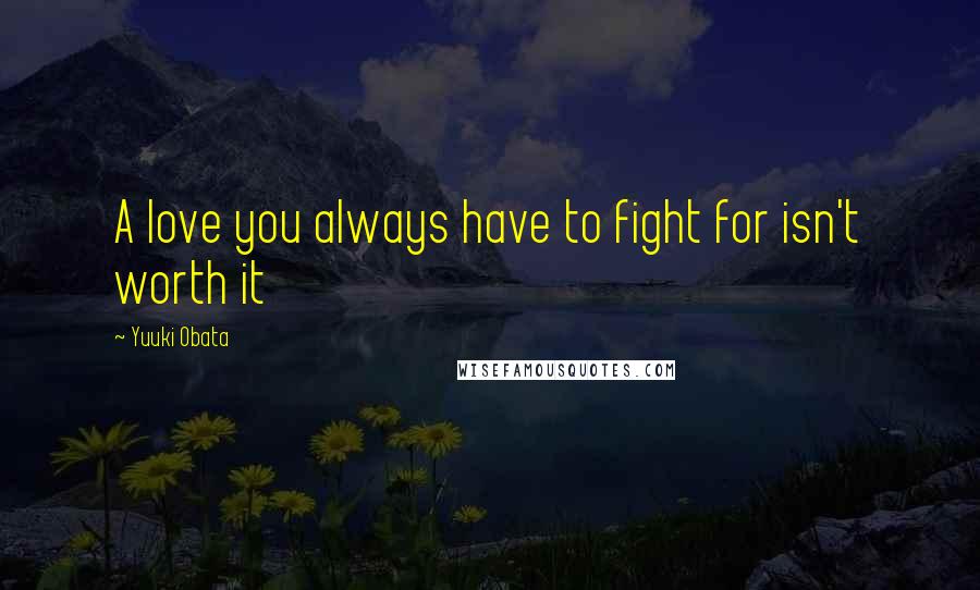 Yuuki Obata Quotes: A love you always have to fight for isn't worth it