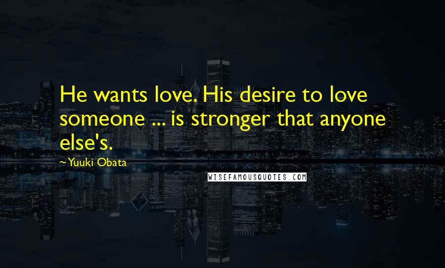 Yuuki Obata Quotes: He wants love. His desire to love someone ... is stronger that anyone else's.