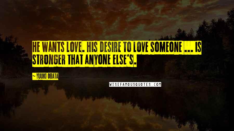 Yuuki Obata Quotes: He wants love. His desire to love someone ... is stronger that anyone else's.