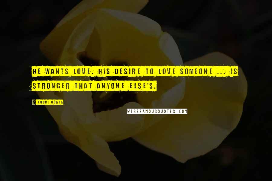 Yuuki Obata Quotes: He wants love. His desire to love someone ... is stronger that anyone else's.