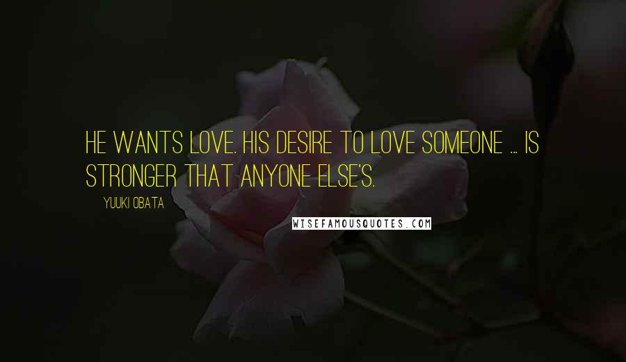 Yuuki Obata Quotes: He wants love. His desire to love someone ... is stronger that anyone else's.