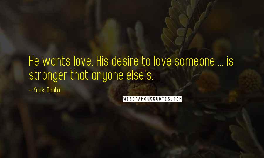 Yuuki Obata Quotes: He wants love. His desire to love someone ... is stronger that anyone else's.