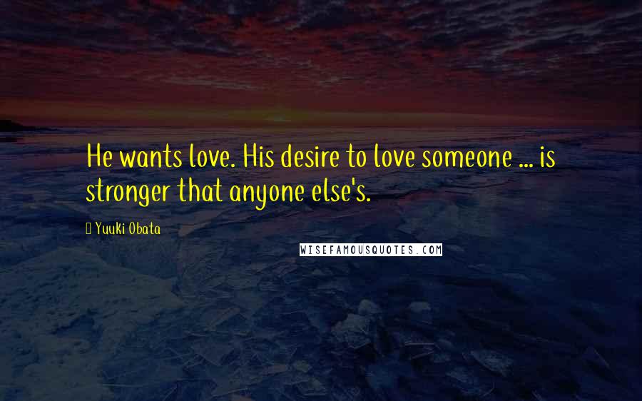 Yuuki Obata Quotes: He wants love. His desire to love someone ... is stronger that anyone else's.