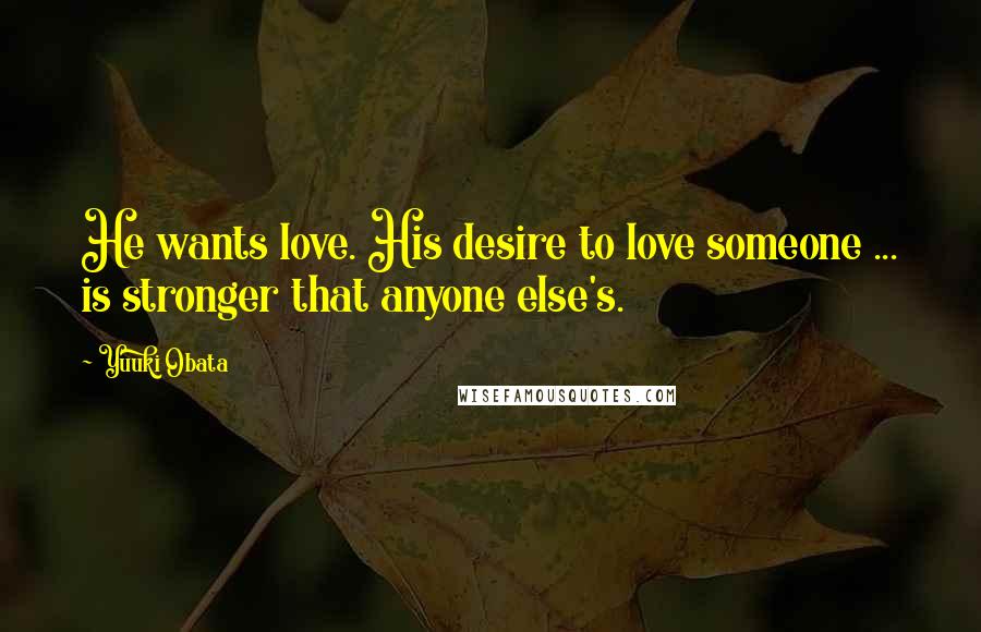 Yuuki Obata Quotes: He wants love. His desire to love someone ... is stronger that anyone else's.