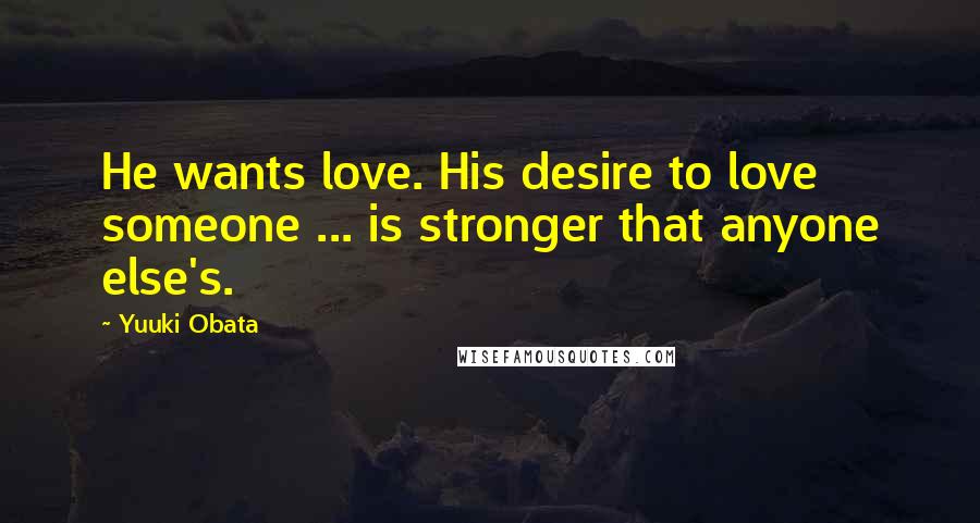 Yuuki Obata Quotes: He wants love. His desire to love someone ... is stronger that anyone else's.