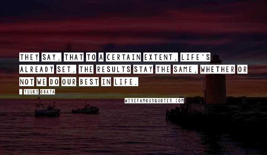 Yuuki Obata Quotes: They say, that to a certain extent, life's already set. the results stay the same, whether or not we do our best in life.